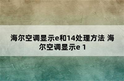 海尔空调显示e和14处理方法 海尔空调显示e 1